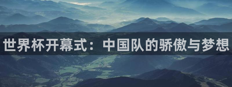 世界杯2026赛程表:世界杯开幕式:中国队的骄傲与梦想