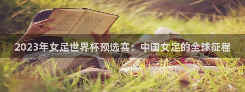 欧洲世界杯预选赛：2023年女足世界杯预选赛：中国女足的全球征程