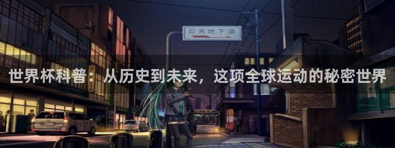 2026年世界杯赛程时间表格：世界杯科普：从历史到未来，这项全球运动的秘密世界