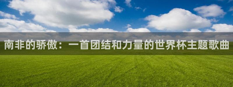 英格兰联赛杯直播:南非的骄傲:一首团结和力量的世界杯主题歌曲